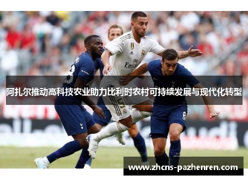 阿扎尔推动高科技农业助力比利时农村可持续发展与现代化转型 阿扎尔推动高科技农业助力比利时农村可持续发展与现代化转型