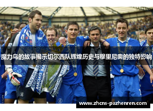魔力鸟的故事揭示切尔西队辉煌历史与穆里尼奥的独特影响