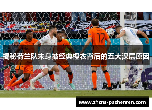 揭秘荷兰队未身披经典橙衣背后的五大深层原因