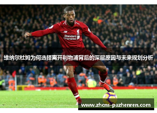 维纳尔杜姆为何选择离开利物浦背后的深层原因与未来规划分析