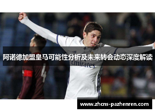 阿诺德加盟皇马可能性分析及未来转会动态深度解读