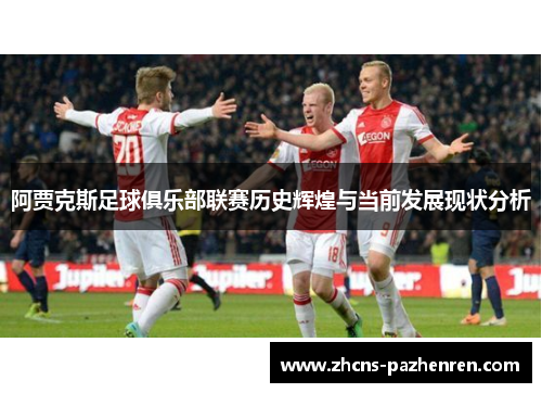 阿贾克斯足球俱乐部联赛历史辉煌与当前发展现状分析 阿贾克斯足球俱乐部联赛历史辉煌与当前发展现状分析