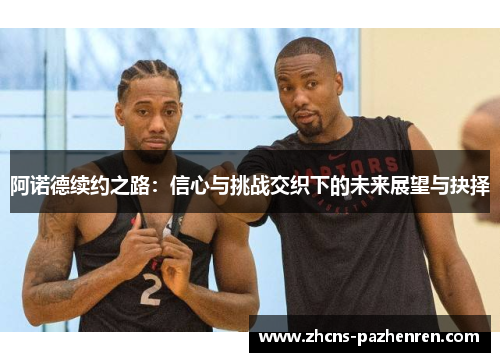 阿诺德续约之路:信心与挑战交织下的未来展望与抉择 阿诺德续约之路:信心与挑战交织下的未来展望与抉择