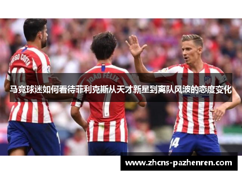马竞球迷如何看待菲利克斯从天才新星到离队风波的态度变化