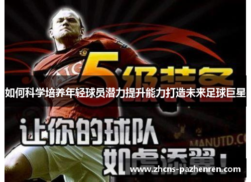 如何科学培养年轻球员潜力提升能力打造未来足球巨星 如何科学培养年轻球员潜力提升能力打造未来足球巨星