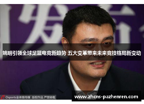 姚明引领全球足篮电竞新趋势 五大变革带来未来竞技格局新变动 姚明引领全球足篮电竞新趋势 五大变革带来未来竞技格局新变动