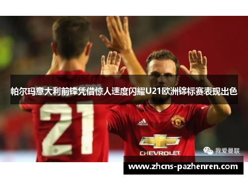 帕尔玛意大利前锋凭借惊人速度闪耀U21欧洲锦标赛表现出色