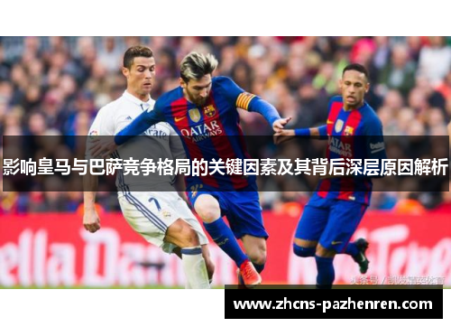 影响皇马与巴萨竞争格局的关键因素及其背后深层原因解析