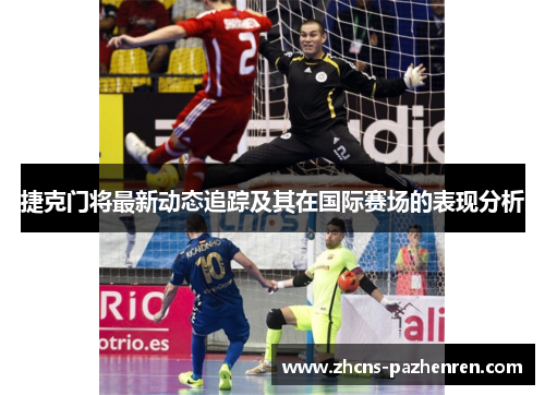 捷克门将最新动态追踪及其在国际赛场的表现分析 捷克门将最新动态追踪及其在国际赛场的表现分析