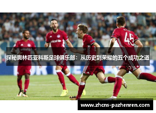 探秘奥林匹亚科斯足球俱乐部:从历史到荣耀的五个成功之道 探秘奥林匹亚科斯足球俱乐部:从历史到荣耀的五个成功之道