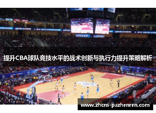 提升CBA球队竞技水平的战术创新与执行力提升策略解析 提升CBA球队竞技水平的战术创新与执行力提升策略解析