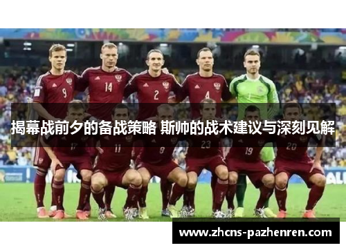 揭幕战前夕的备战策略 斯帅的战术建议与深刻见解 揭幕战前夕的备战策略 斯帅的战术建议与深刻见解