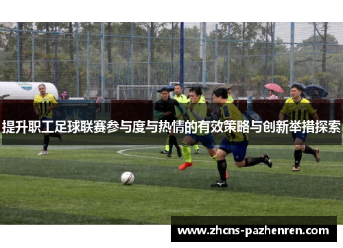 提升职工足球联赛参与度与热情的有效策略与创新举措探索 提升职工足球联赛参与度与热情的有效策略与创新举措探索