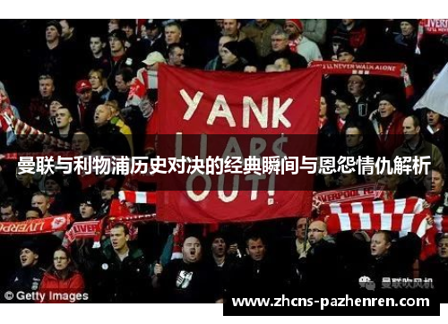 曼联与利物浦历史对决的经典瞬间与恩怨情仇解析 曼联与利物浦历史对决的经典瞬间与恩怨情仇解析