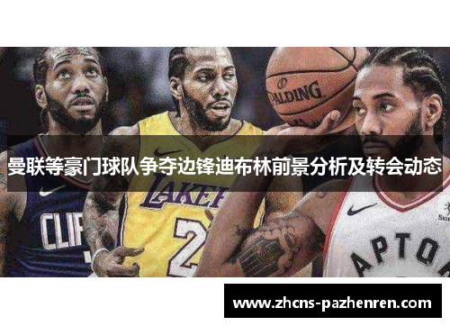 曼联等豪门球队争夺边锋迪布林前景分析及转会动态 曼联等豪门球队争夺边锋迪布林前景分析及转会动态