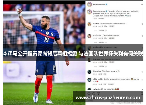 本泽马公开指责德尚背后真相揭露 与法国队世界杯失利有何关联 本泽马公开指责德尚背后真相揭露 与法国队世界杯失利有何关联