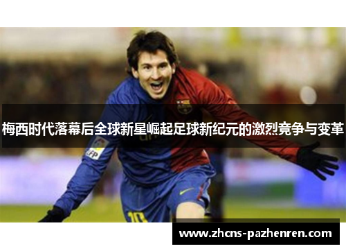 梅西时代落幕后全球新星崛起足球新纪元的激烈竞争与变革