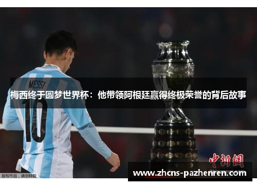 梅西终于圆梦世界杯：他带领阿根廷赢得终极荣誉的背后故事