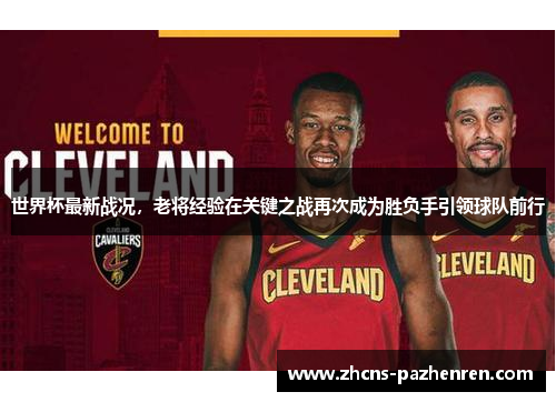 世界杯最新战况，老将经验在关键之战再次成为胜负手引领球队前行