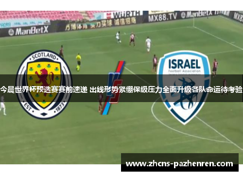 今晨世界杯预选赛赛前速递 出线形势紧绷保级压力全面升级各队命运待考验