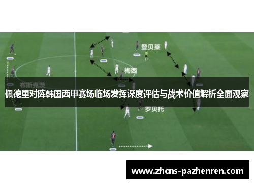 佩德里对阵韩国西甲赛场临场发挥深度评估与战术价值解析全面观察