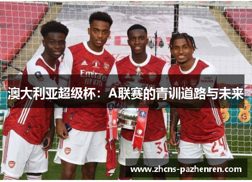 澳大利亚超级杯：A联赛的青训道路与未来