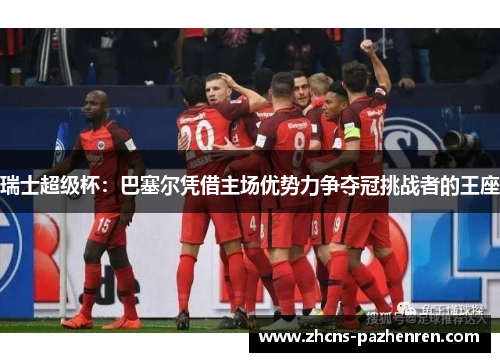 瑞士超级杯：巴塞尔凭借主场优势力争夺冠挑战者的王座