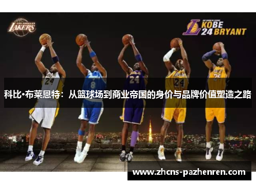 科比·布莱恩特：从篮球场到商业帝国的身价与品牌价值塑造之路
