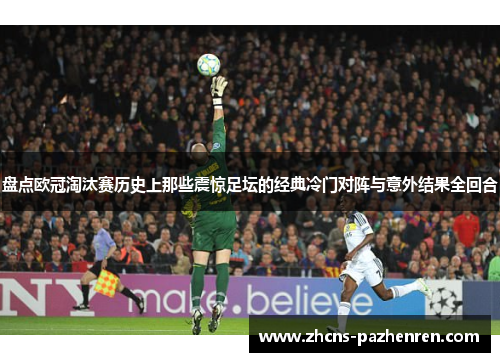 盘点欧冠淘汰赛历史上那些震惊足坛的经典冷门对阵与意外结果全回合 盘点欧冠淘汰赛历史上那些震惊足坛的经典冷门对阵与意外结果全回合