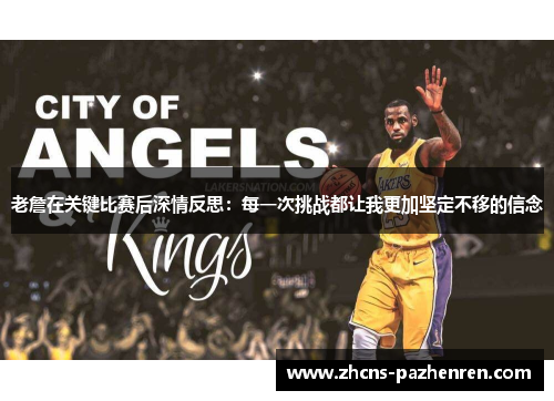 老詹在关键比赛后深情反思：每一次挑战都让我更加坚定不移的信念