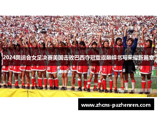 2024奥运会女足决赛美国击败巴西夺冠重返巅峰书写荣耀新篇章 2024奥运会女足决赛美国击败巴西夺冠重返巅峰书写荣耀新篇章