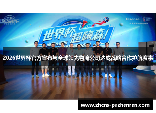 2026世界杯官方宣布与全球领先物流公司达成战略合作护航赛事