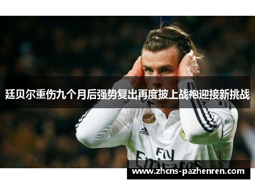 廷贝尔重伤九个月后强势复出再度披上战袍迎接新挑战