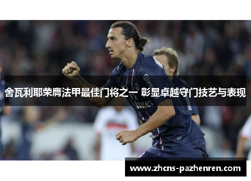 舍瓦利耶荣膺法甲最佳门将之一 彰显卓越守门技艺与表现