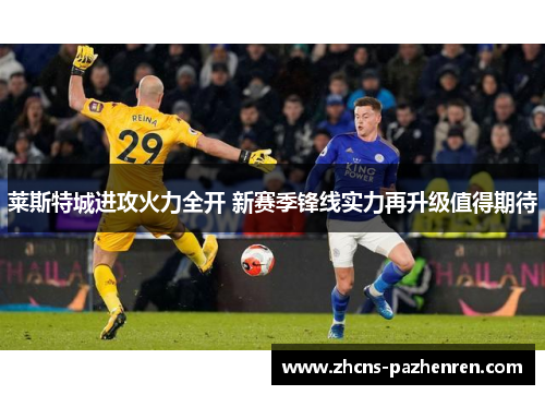 莱斯特城进攻火力全开 新赛季锋线实力再升级值得期待 莱斯特城进攻火力全开 新赛季锋线实力再升级值得期待