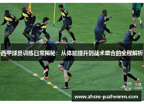 西甲球员训练日常揭秘：从体能提升到战术磨合的全程解析