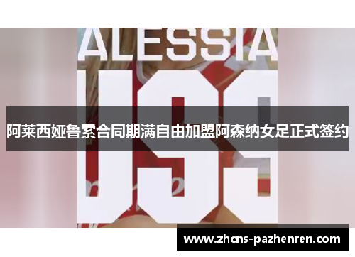 阿莱西娅鲁索合同期满自由加盟阿森纳女足正式签约