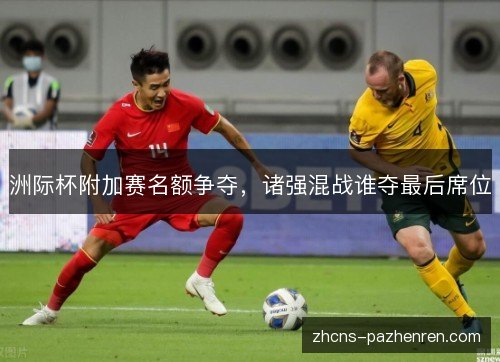 洲际杯附加赛名额争夺，诸强混战谁夺最后席位