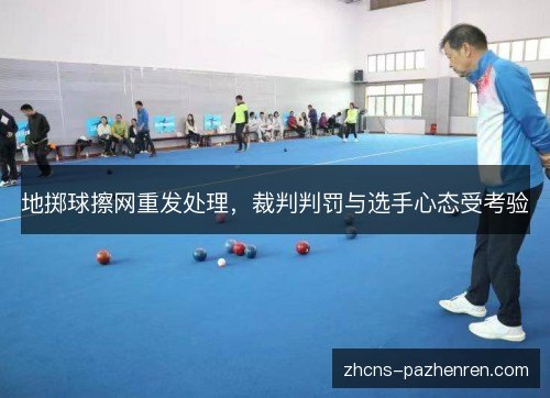 地掷球擦网重发处理,裁判判罚与选手心态受考验 地掷球擦网重发处理,裁判判罚与选手心态受考验
