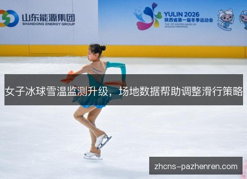 女子冰球雪温监测升级，场地数据帮助调整滑行策略