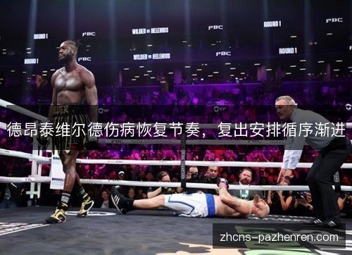 德昂泰维尔德伤病恢复节奏，复出安排循序渐进