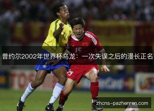 普约尔2002年世界杯乌龙:一次失误之后的漫长正名 普约尔2002年世界杯乌龙:一次失误之后的漫长正名